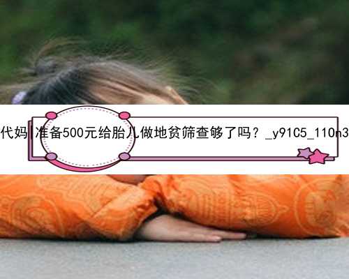 北京2021代孕代妈|准备500元给胎儿做地贫筛查够了吗？_y91C5_11On3_17051_87501