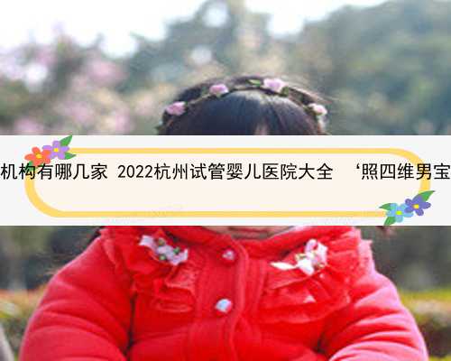 杭州最大的助孕机构有哪几家 2022杭州试管婴儿医院大全 ‘照四维男宝和女宝的